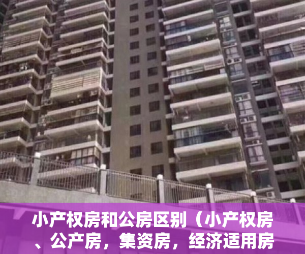 小产权房和公房区别（小产权房、公产房，集资房，经济适用房，廉租房的区别你知道吗？）