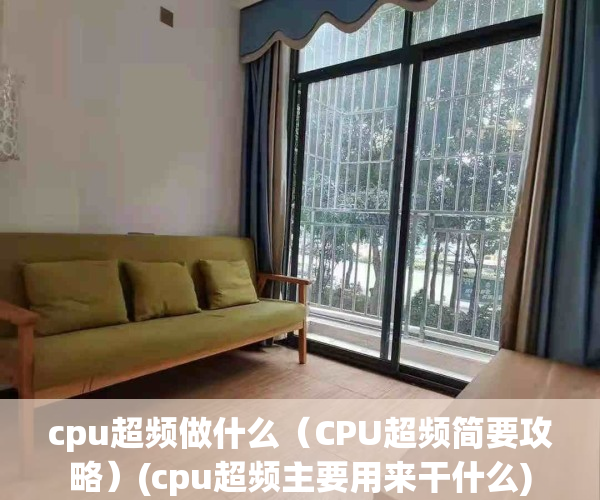 cpu超频做什么（CPU超频简要攻略）(cpu超频主要用来干什么)