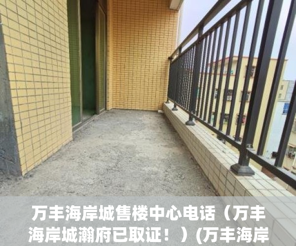 万丰海岸城售楼中心电话（万丰海岸城瀚府已取证！）(万丰海岸城开盘了吗)