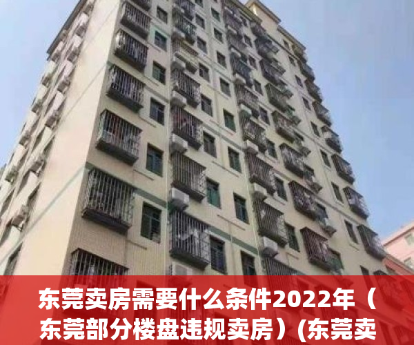 东莞卖房需要什么条件2022年（东莞部分楼盘违规卖房）(东莞卖房条件2021政策)