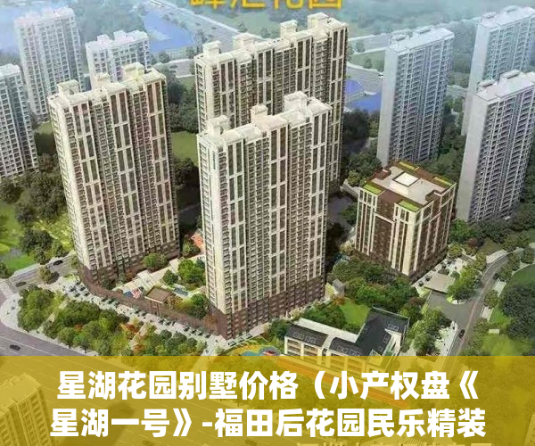 星湖花园别墅价格（小产权盘《星湖一号》-福田后花园民乐精装原始户型，雅宝站地铁100米，投资住家首选，10分钟直达福田和罗湖）