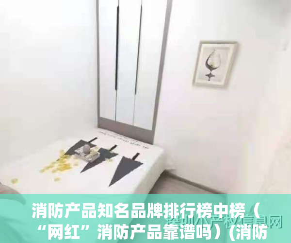 消防产品知名品牌排行榜中榜（“网红”消防产品靠谱吗）(消防产品大全)