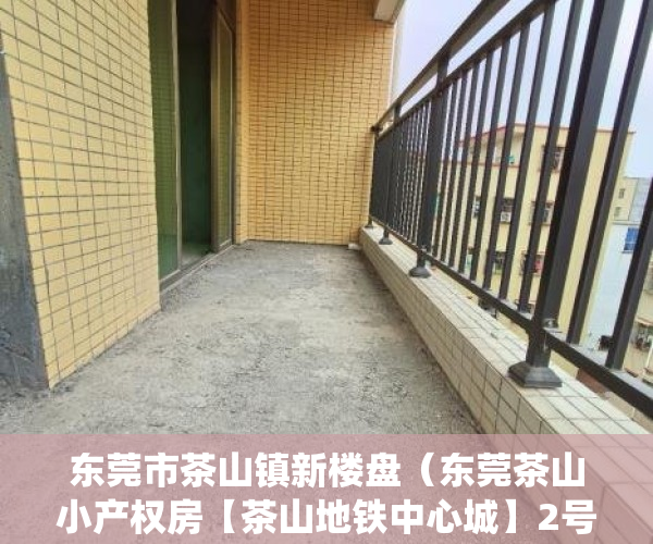 东莞市茶山镇新楼盘（东莞茶山小产权房【茶山地铁中心城】2号线地铁口东莞火车站旁在售统建楼茶山泽景体育 京山综合市场旁!）