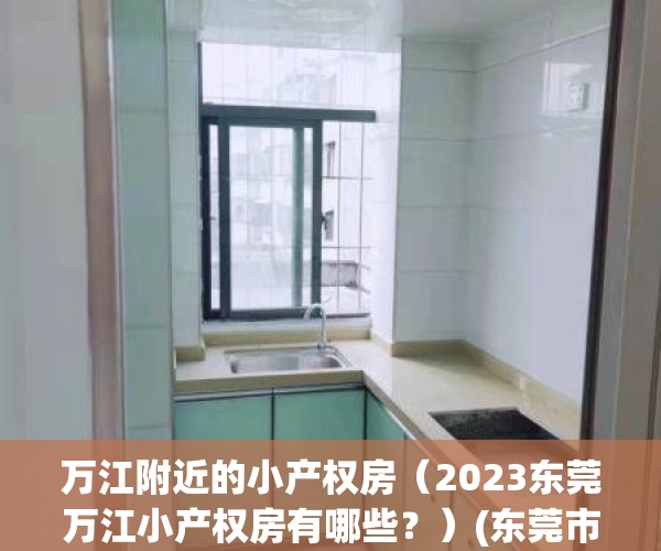 万江附近的小产权房（2023东莞万江小产权房有哪些？）(东莞市万江区小产权房有哪些?)