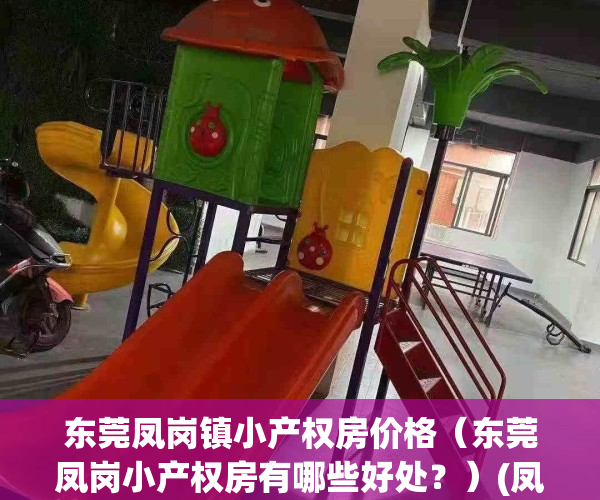 东莞凤岗镇小产权房价格（东莞凤岗小产权房有哪些好处？）(凤岗的小产权能不能买)