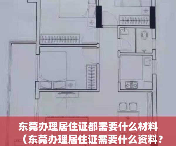 东莞办理居住证都需要什么材料（东莞办理居住证需要什么资料？）(东莞办理居住证需要什么东西)