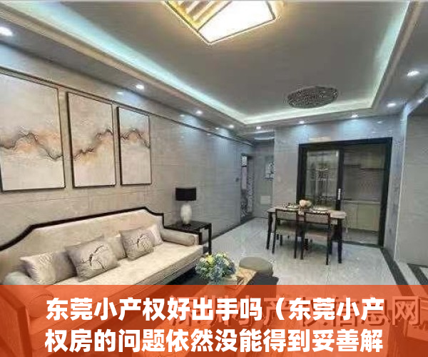 东莞小产权好出手吗（东莞小产权房的问题依然没能得到妥善解决）(东莞小产权房最新规定官网)