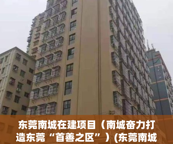 东莞南城在建项目（南城奋力打造东莞“首善之区”）(东莞南城重大项目)