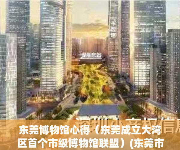 东莞博物馆心得（东莞成立大湾区首个市级博物馆联盟）(东莞市博物馆营业时间)