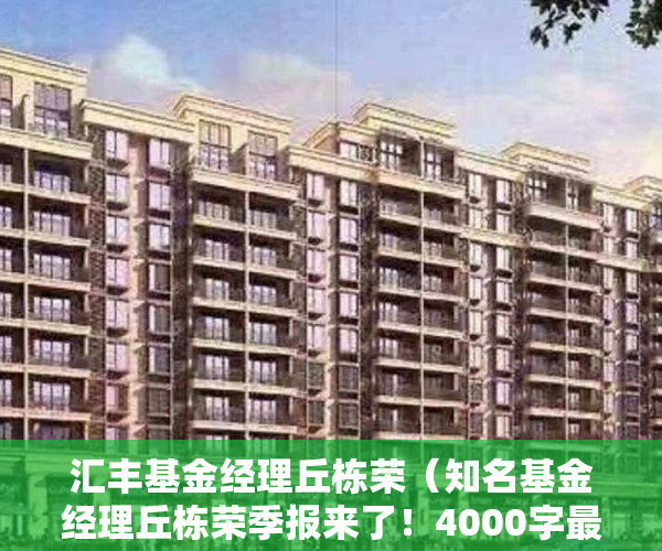 汇丰基金经理丘栋荣（知名基金经理丘栋荣季报来了！4000字最新研判：大盘到小盘、价值到成长均有机遇）