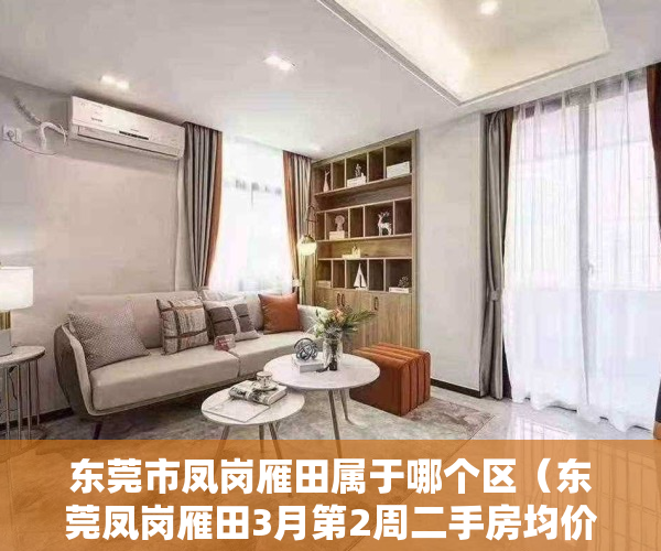 东莞市凤岗雁田属于哪个区（东莞凤岗雁田3月第2周二手房均价26662元平，环比微涨，看那个小区有潜力？）