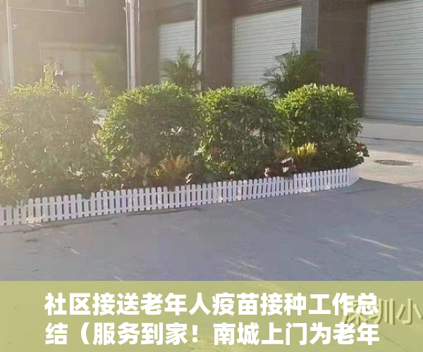 社区接送老年人疫苗接种工作总结（服务到家！南城上门为老年人接种疫苗）