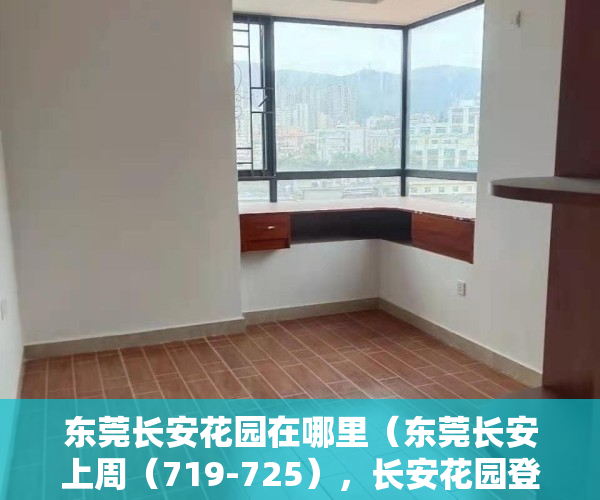 东莞长安花园在哪里（东莞长安上周（719-725），长安花园登长安热搜小区榜首）