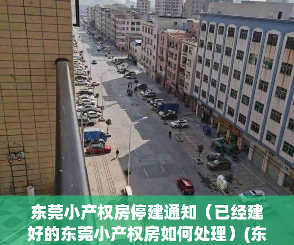 东莞小产权房停建通知（已经建好的东莞小产权房如何处理）(东莞小产权房最新政策2021年)