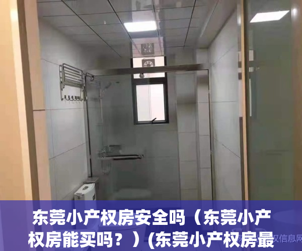 东莞小产权房安全吗（东莞小产权房能买吗？）(东莞小产权房最新政策出台)