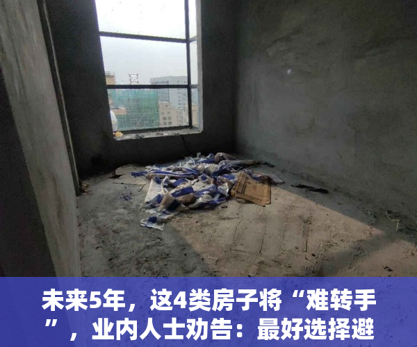 未来5年，这4类房子将“难转手”，业内人士劝告：最好选择避开