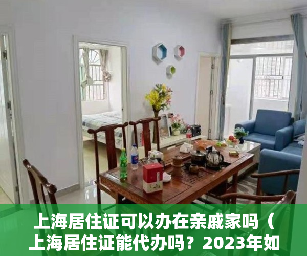 上海居住证可以办在亲戚家吗（上海居住证能代办吗？2023年如何办理上海居住证）