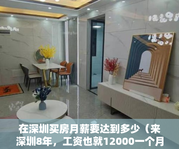 在深圳买房月薪要达到多少（来深圳8年，工资也就12000一个月，深圳商品房根本买不起，选择平湖大红本小产权，正确吗？）