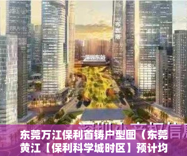 东莞万江保利首铸户型图（东莞黄江【保利科学城时区】预计均价35000平，6月初开盘，推售95-120三至四房）