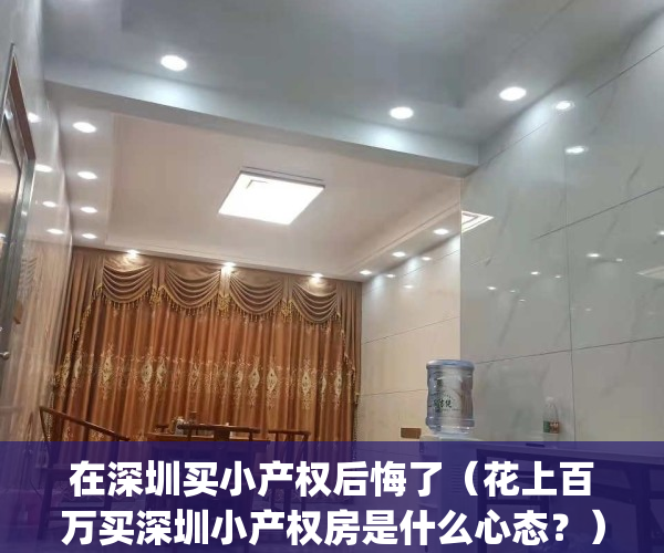 在深圳买小产权后悔了（花上百万买深圳小产权房是什么心态？）(深圳买小产权房安全吗)
