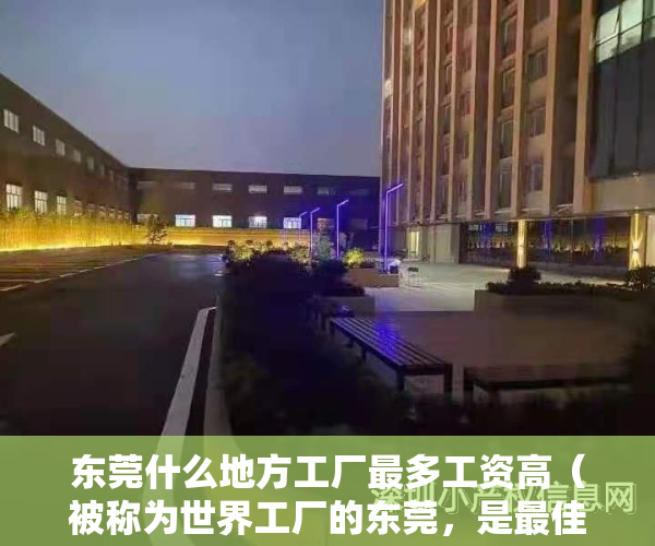 东莞什么地方工厂最多工资高（被称为世界工厂的东莞，是最佳打工城市吗？这4点有理有据）