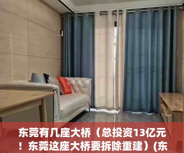 东莞有几座大桥（总投资13亿元！东莞这座大桥要拆除重建）(东莞大桥最新消息)