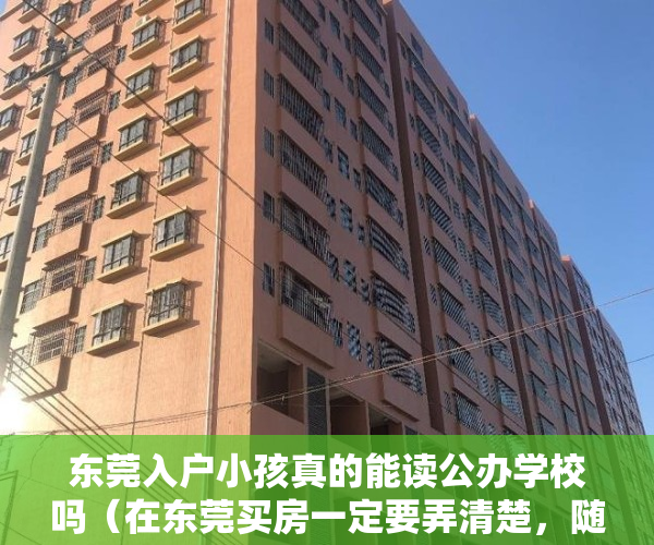 东莞入户小孩真的能读公办学校吗（在东莞买房一定要弄清楚，随房“送学位”一般是不靠谱！）