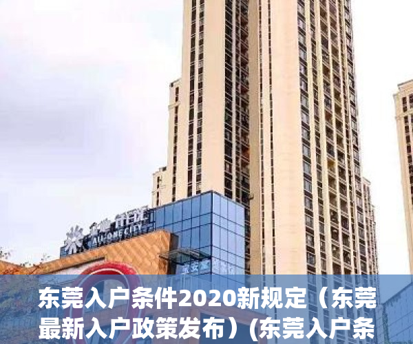 东莞入户条件2020新规定（东莞最新入户政策发布）(东莞入户条件2021新规定)