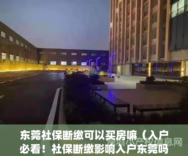 东莞社保断缴可以买房嘛（入户必看！社保断缴影响入户东莞吗？）(东莞社保断了可以买房吗)