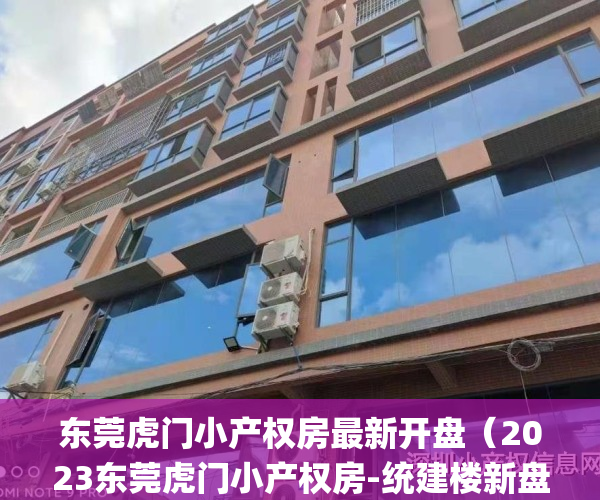 东莞虎门小产权房最新开盘（2023东莞虎门小产权房-统建楼新盘推荐！）(虎门镇哪里有小产权房出售)