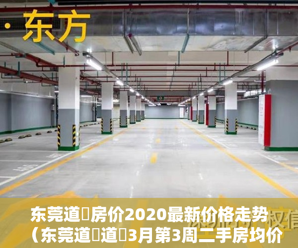 东莞道滘房价2020最新价格走势（东莞道滘道滘3月第3周二手房均价20853元平，环比微跌，看哪个小区有潜力？）