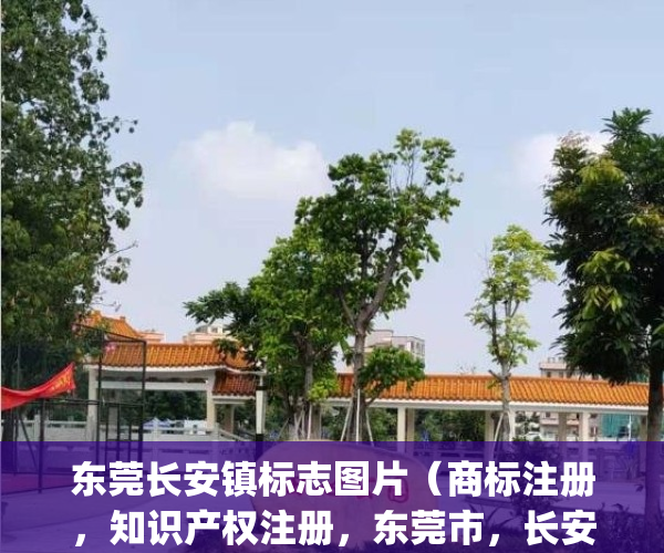 东莞长安镇标志图片（商标注册，知识产权注册，东莞市，长安镇）(东莞长安标志性地点)