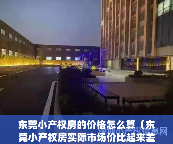 东莞小产权房的价格怎么算(东莞小产权房实际市场价比起来差多少)(东莞小产权房最低特价)