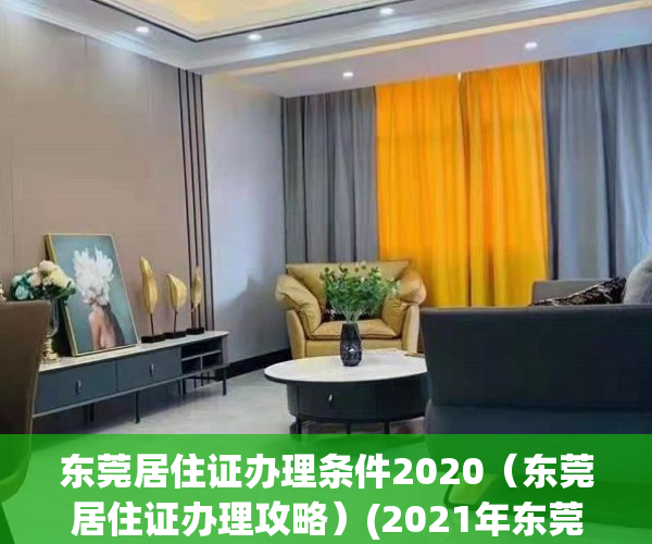 东莞居住证办理条件2020（东莞居住证办理攻略）(2021年东莞居住证办理条件)