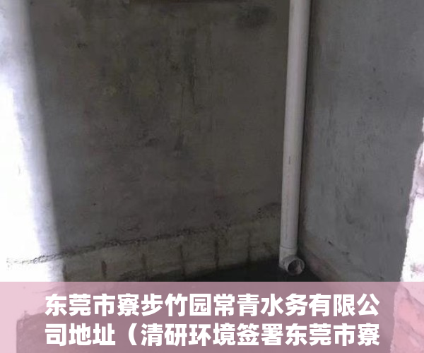 东莞市寮步竹园常青水务有限公司地址（清研环境签署东莞市寮步竹园污水处理厂三期工程生物池好氧沉淀区成套设备采购项目 合同价278245万）