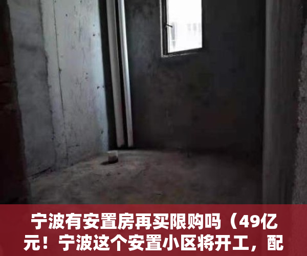 宁波有安置房再买限购吗（49亿元！宁波这个安置小区将开工，配套12班幼儿园）