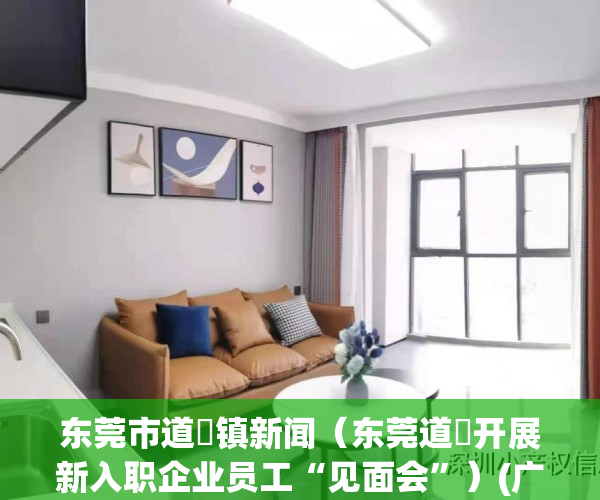 东莞市道滘镇新闻（东莞道滘开展新入职企业员工“见面会”）(广东东莞市道滘镇新闻)