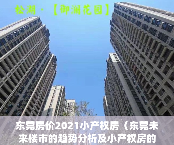 东莞房价2021小产权房（东莞未来楼市的趋势分析及小产权房的走势）(东莞最新小产权房房源)