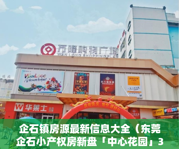企石镇房源最新信息大全（东莞企石小产权房新盘「中心花园」3栋封闭式小区 马路边第一排统建楼，首付3成  无条件分期10年，特价298万三房带装修毛胚）