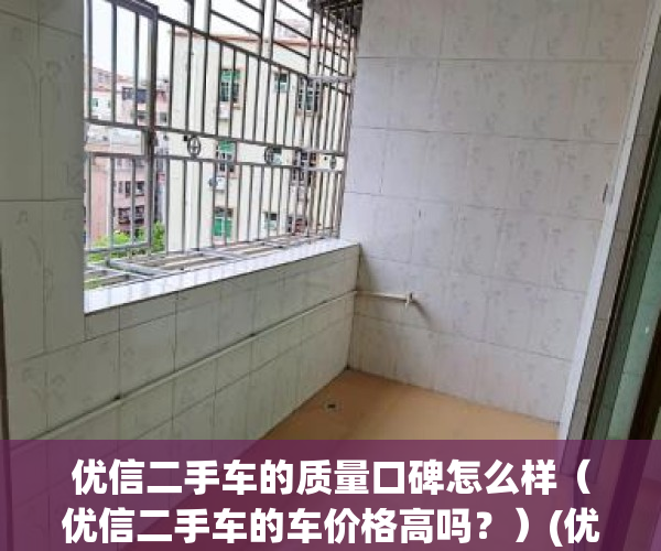优信二手车的质量口碑怎么样（优信二手车的车价格高吗？）(优信二手车可靠吗?)