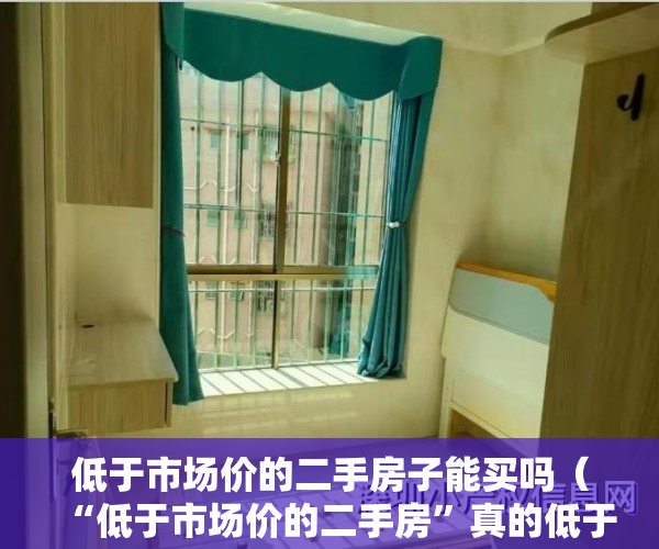 低于市场价的二手房子能买吗（“低于市场价的二手房”真的低于市场价么？）