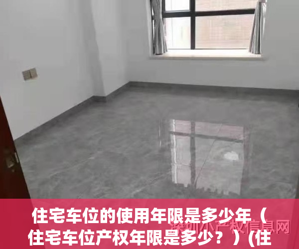 住宅车位的使用年限是多少年（住宅车位产权年限是多少？）(住宅车位标准)