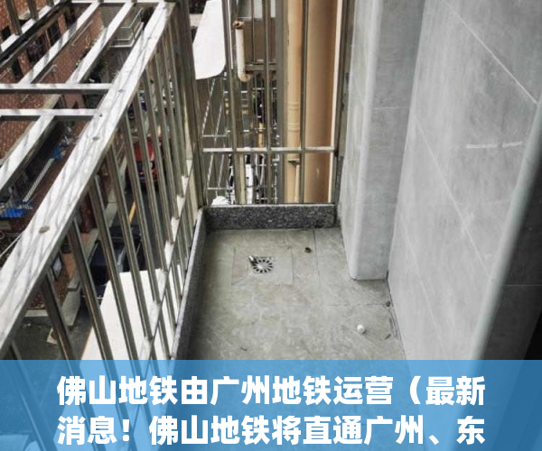 佛山地铁由广州地铁运营（最新消息！佛山地铁将直通广州、东莞→）(佛山地铁通往广州吗)