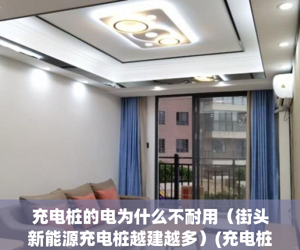 充电桩的电为什么不耐用（街头新能源充电桩越建越多）(充电桩为什么那么少)