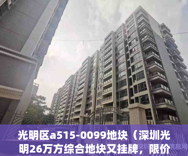 光明区a515-0099地块（深圳光明26万方综合地块又挂牌，限价298万㎡！）(深圳光明地块出让)