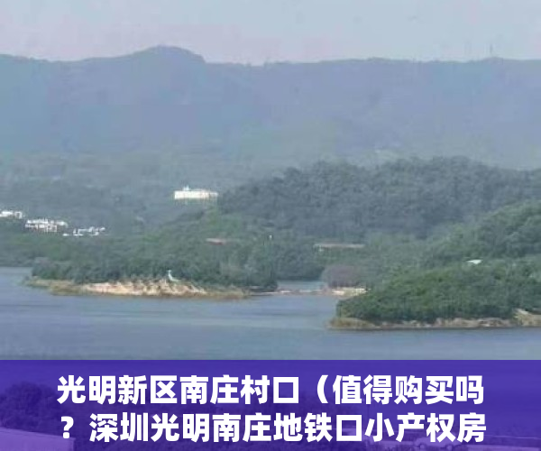 光明新区南庄村口（值得购买吗？深圳光明南庄地铁口小产权房（幸福时代） 精装新盘总价288万套起售，周边配套齐全，交通便利，公明回报率最高农民房）