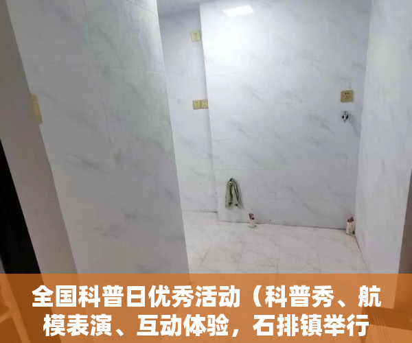 全国科普日优秀活动（科普秀、航模表演、互动体验，石排镇举行全国科普日活动）