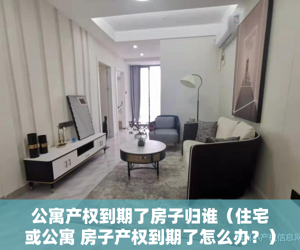 公寓产权到期了房子归谁（住宅或公寓 房子产权到期了怎么办？）