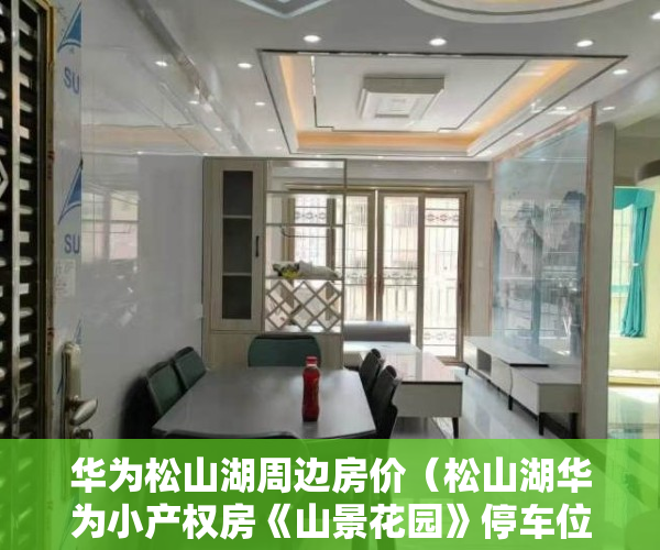 华为松山湖周边房价（松山湖华为小产权房《山景花园》停车位《山景花园 华为欧洲小镇）