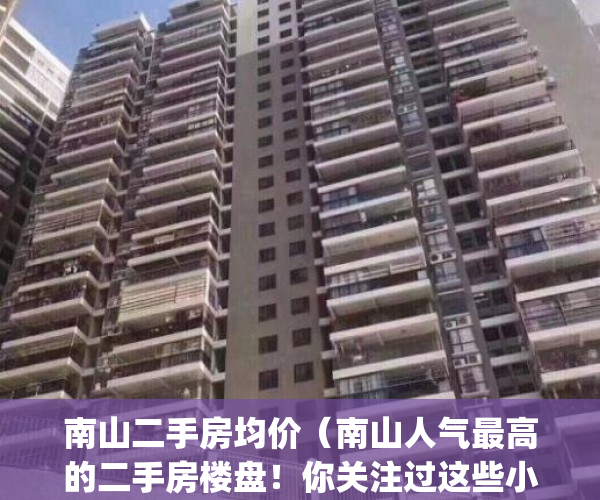 南山二手房均价（南山人气最高的二手房楼盘！你关注过这些小区吗？）(南山区二手房最新房价)